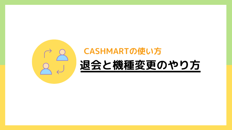 キャッシュマート（CASHMART）の退会と機種変更のやり方